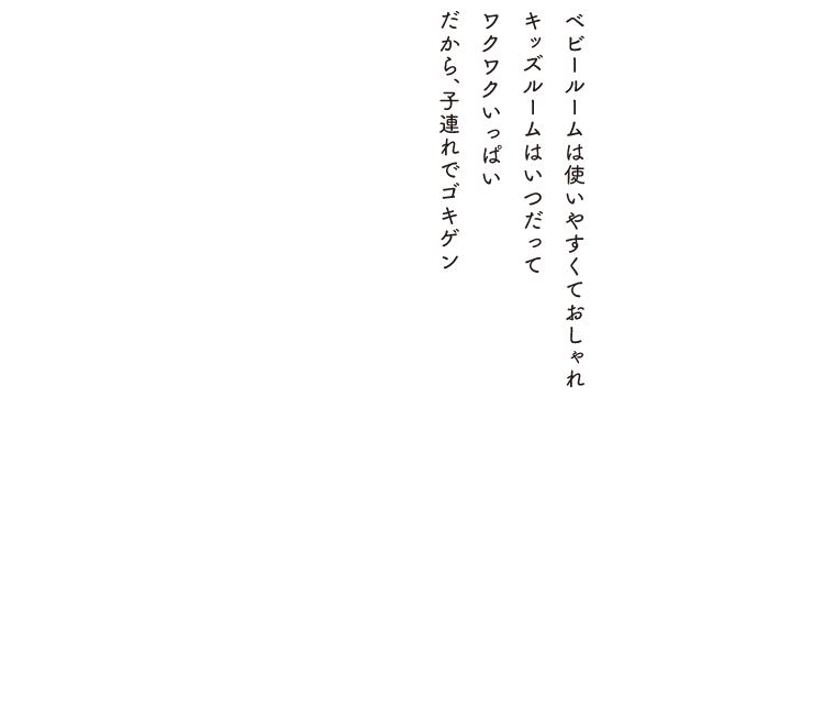 ベビールームは使いやすくておしゃれキッズルームはいつだってワクワクいおおあいだから、子連れでゴキゲン