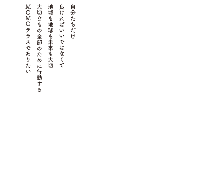 自分たちだけ良ければいいではなくて地域も地球も未来も大切大切なもの全部のために行動するMOMOテラスでありたい